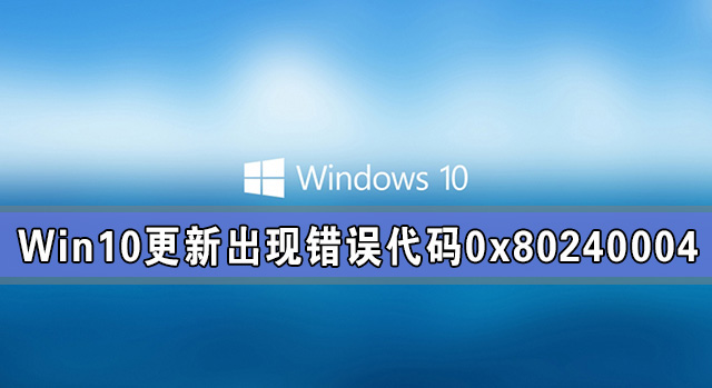 windows10系统更新出现错误代码0x80240004怎么解决？