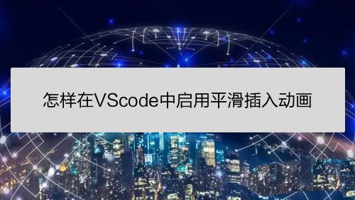 VScode鼠标怎么开启平滑插入动画? VScode平滑插入动画设置方法