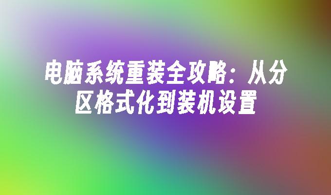 电脑系统重装全攻略：从分区格式化到装机设置