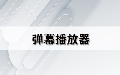 弹幕播放器大全-弹幕播放器哪个好[软件使用技术学习]