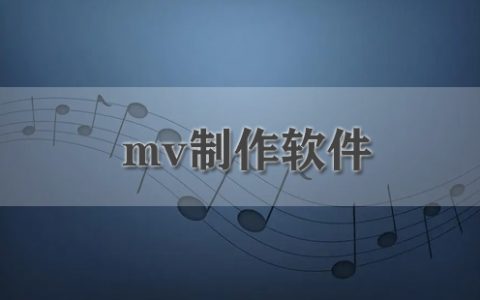 mv制作软件大全-mv制作软件哪个好[软件使用技术学习]