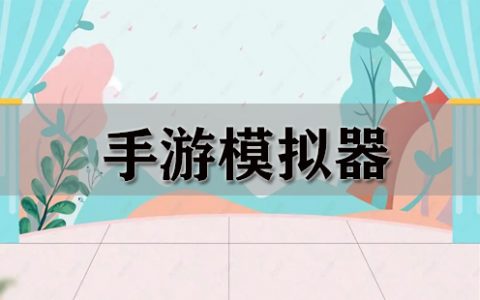 手游模拟器大全-手游模拟器哪个好[软件使用技术学习]