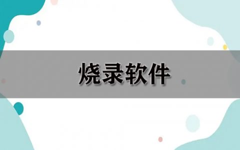 烧录软件大全-烧录软件哪个好[软件使用技术学习]