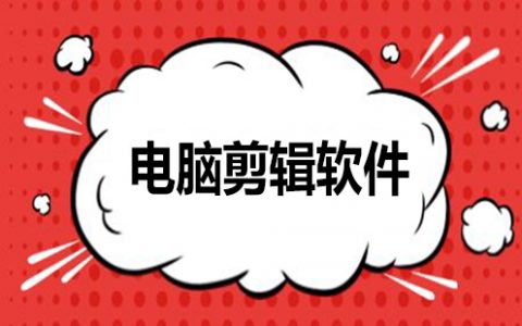 电脑剪辑软件大全-电脑剪辑软件哪个好[软件使用技术学习]