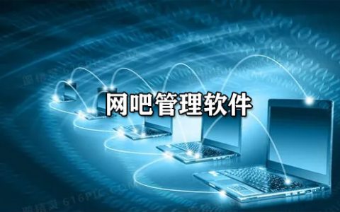 网吧管理软件大全-网吧管理软件哪个好[软件使用技术学习]