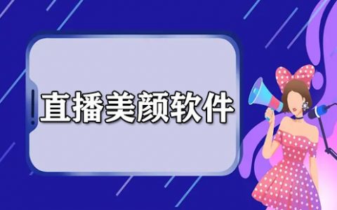 直播美颜软件大全-直播美颜软件哪个好[软件使用技术学习]