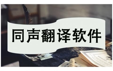 同声翻译软件大全-同声翻译软件哪个好[软件使用技术学习]