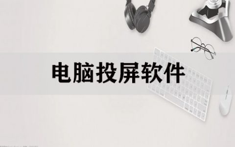 电脑投屏软件大全-电脑投屏软件哪个好[软件使用技术学习]