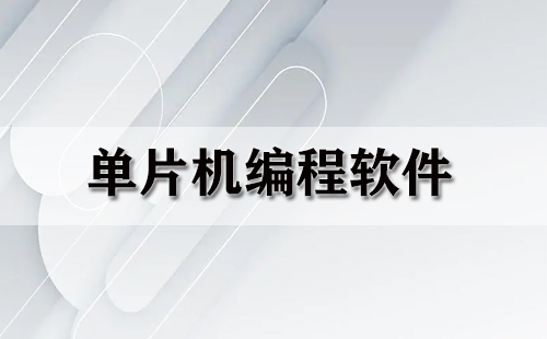 单片机编程软件大全-单片机编程软件哪个好