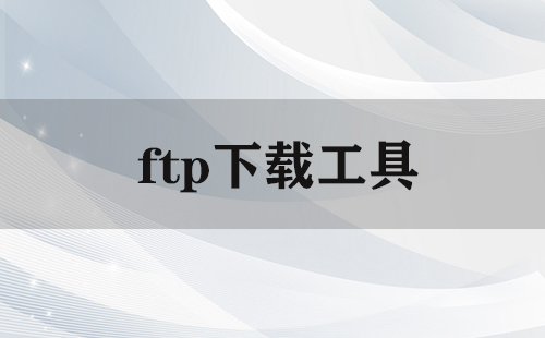 ftp下载工具大全-ftp下载工具哪个好